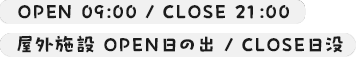OPEN 9:00/CLOSE 21:00