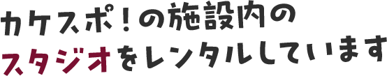 カケスポ！の施設内のスタジオをレンタルしています